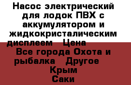 Насос электрический для лодок ПВХ с аккумулятором и жидкокристалическим дисплеем › Цена ­ 9 500 - Все города Охота и рыбалка » Другое   . Крым,Саки